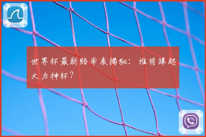 世界杯最新赔率表揭秘：谁将捧起大力神杯？