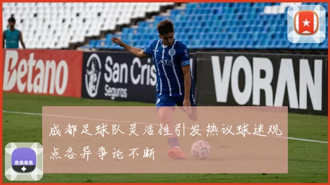 成都足球队灵活性引发热议球迷观点各异争论不断
