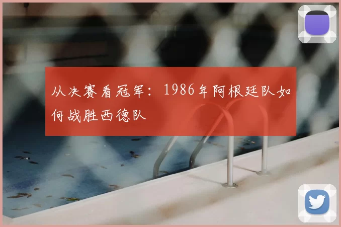 从决赛看冠军：1986年阿根廷队如何战胜西德队