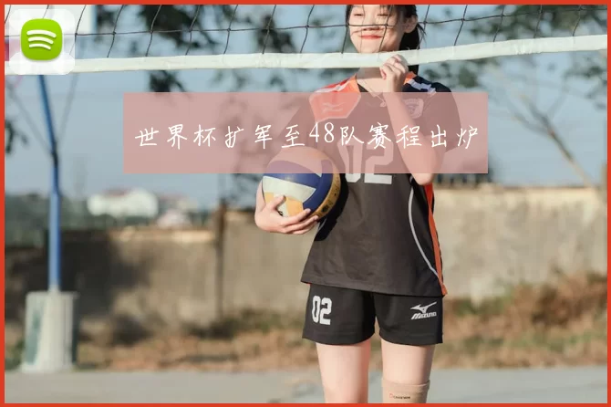 世界杯扩军至48队赛程出炉
