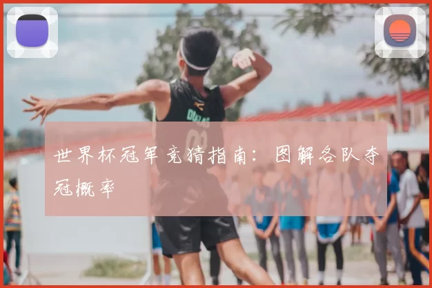 世界杯冠军竞猜指南：图解各队夺冠概率