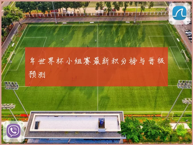 年世界杯小组赛最新积分榜与晋级预测