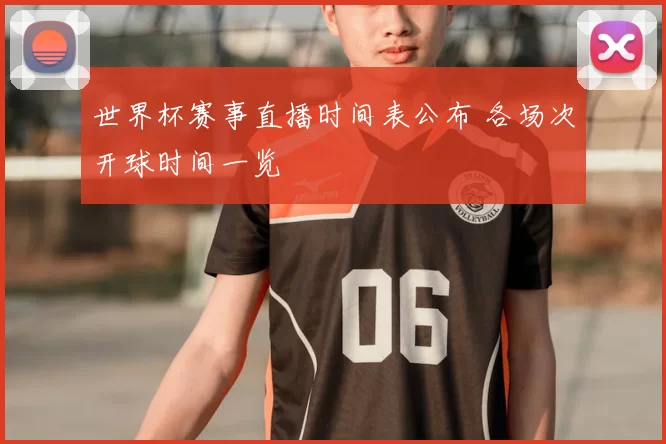 世界杯赛事直播时间表公布 各场次开球时间一览