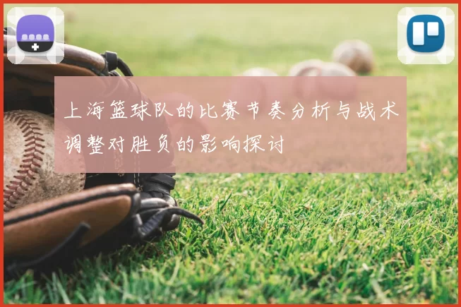 上海篮球队的比赛节奏分析与战术调整对胜负的影响探讨