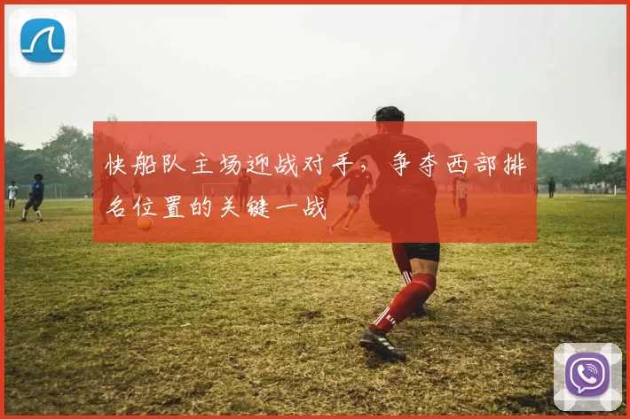 快船队主场迎战对手，争夺西部排名位置的关键一战