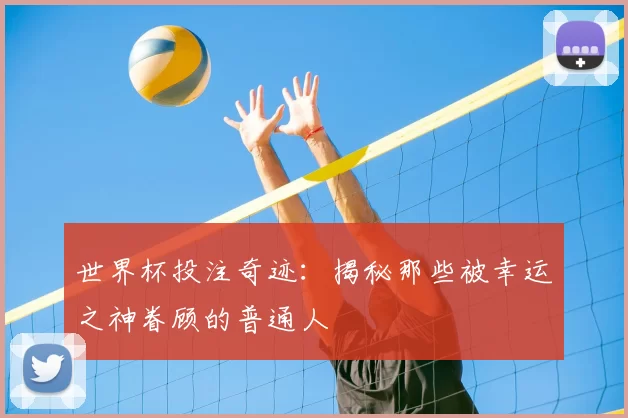世界杯投注奇迹：揭秘那些被幸运之神眷顾的普通人