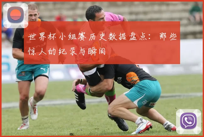 世界杯小组赛历史数据盘点：那些惊人的纪录与瞬间