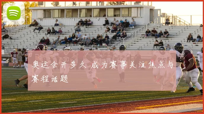 奥运会开多久 成为赛事关注焦点与赛程话题