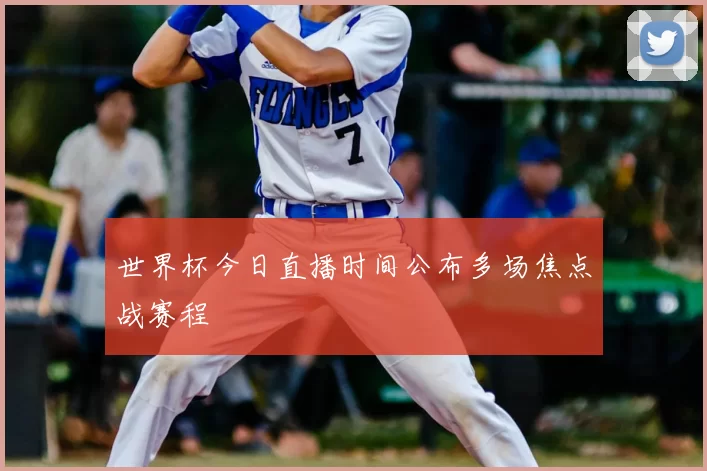 世界杯今日直播时间公布多场焦点战赛程