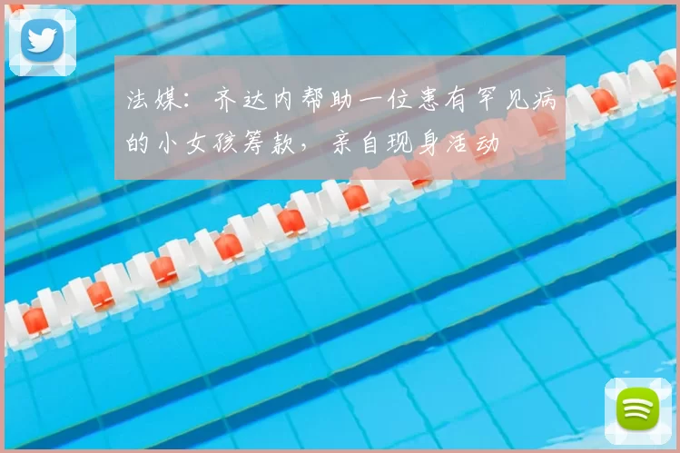 法媒：齐达内帮助一位患有罕见病的小女孩筹款，亲自现身活动