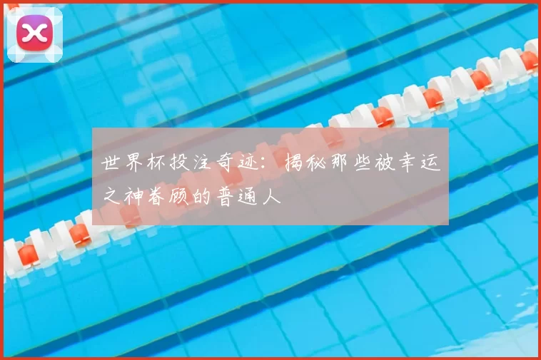 世界杯投注奇迹：揭秘那些被幸运之神眷顾的普通人