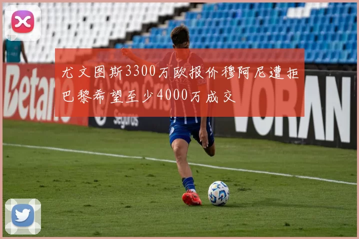 尤文图斯3300万欧报价穆阿尼遭拒巴黎希望至少4000万成交