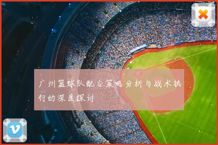 广州篮球队配合策略分析与战术执行的深度探讨