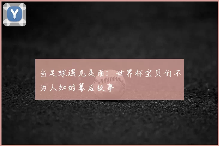 当足球遇见美丽：世界杯宝贝们不为人知的幕后故事