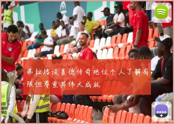 弗拉格谈基德传奇地位个人了解有限但尊重其伟大成就