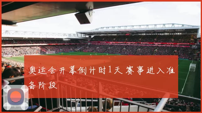 奥运会开幕倒计时1天 赛事进入准备阶段