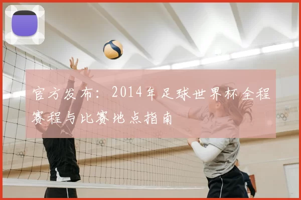 官方发布:2014年足球世界杯全程赛程与比赛地点指南