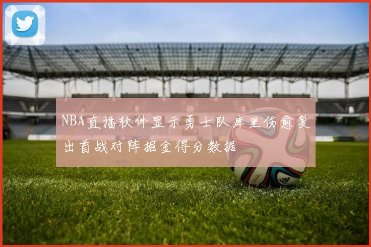 NBA直播软件显示勇士队库里伤愈复出首战对阵掘金得分数据