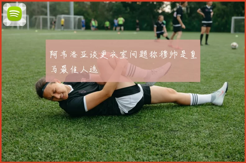阿韦洛亚谈更衣室问题称穆帅是皇马最佳人选