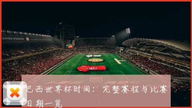 巴西世界杯时间：完整赛程与比赛日期一览