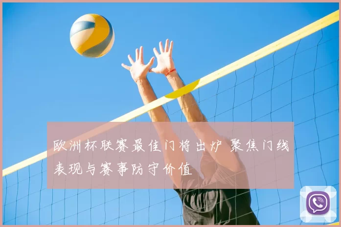 欧洲杯联赛最佳门将出炉 聚焦门线表现与赛事防守价值