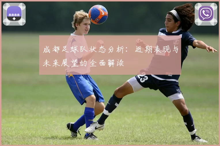 成都足球队状态分析：近期表现与未来展望的全面解读