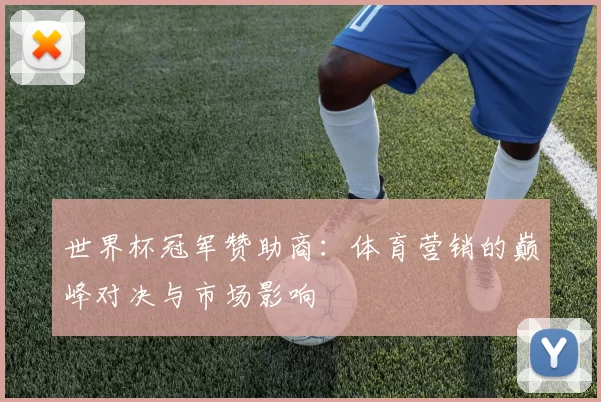 世界杯冠军赞助商:体育营销的巅峰对决与市场影响