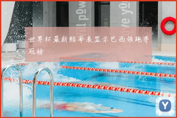 世界杯最新赔率表显示巴西领跑夺冠榜