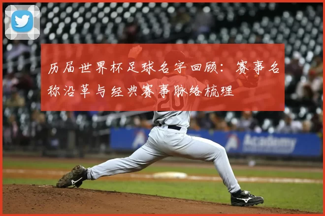 历届世界杯足球名字回顾：赛事名称沿革与经典赛事脉络梳理