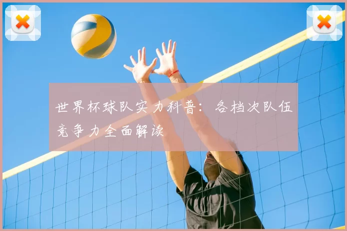世界杯球队实力科普：各档次队伍竞争力全面解读