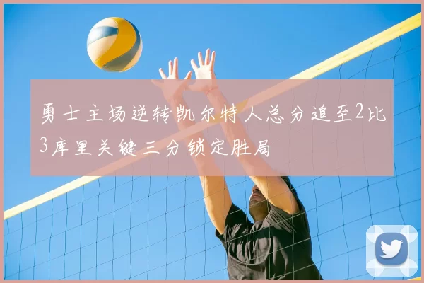 勇士主场逆转凯尔特人总分追至2比3库里关键三分锁定胜局