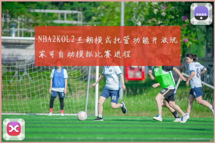 NBA2KOL2王朝模式托管功能开放玩家可自动模拟比赛进程