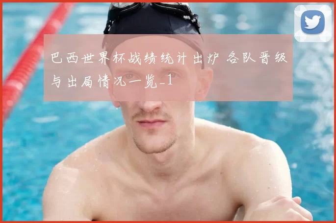 巴西世界杯战绩统计出炉 各队晋级与出局情况一览_1