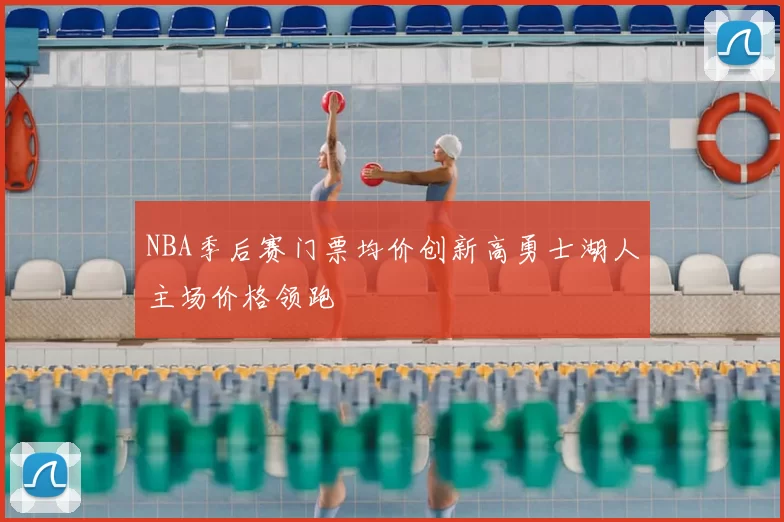 NBA季后赛门票均价创新高勇士湖人主场价格领跑