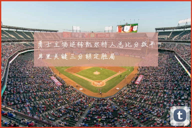 勇士主场逆转凯尔特人总比分扳平库里关键三分锁定胜局