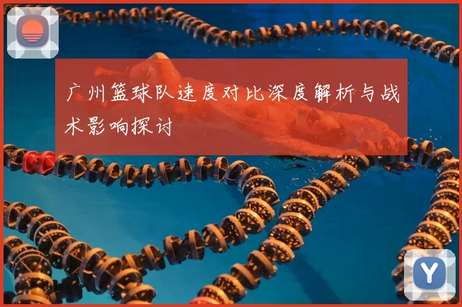 广州篮球队速度对比深度解析与战术影响探讨