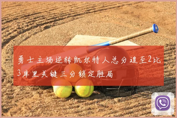 勇士主场逆转凯尔特人总分追至2比3库里关键三分锁定胜局