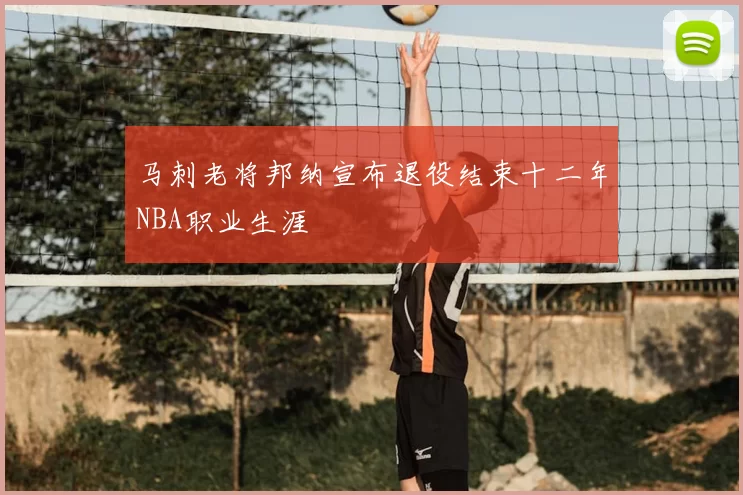 马刺老将邦纳宣布退役结束十二年NBA职业生涯