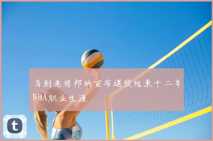 马刺老将邦纳宣布退役结束十二年NBA职业生涯