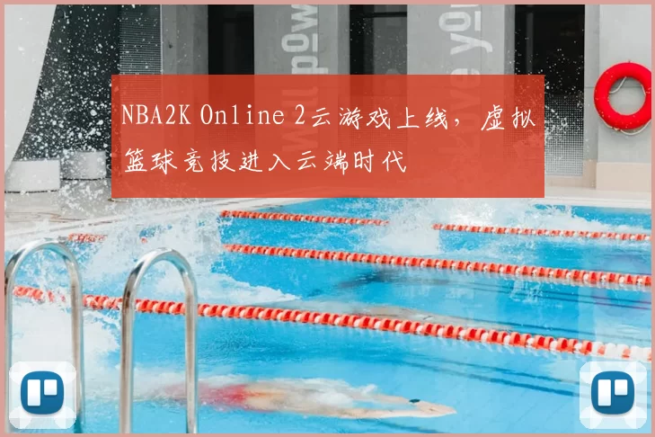 NBA2K Online 2云游戏上线，虚拟篮球竞技进入云端时代