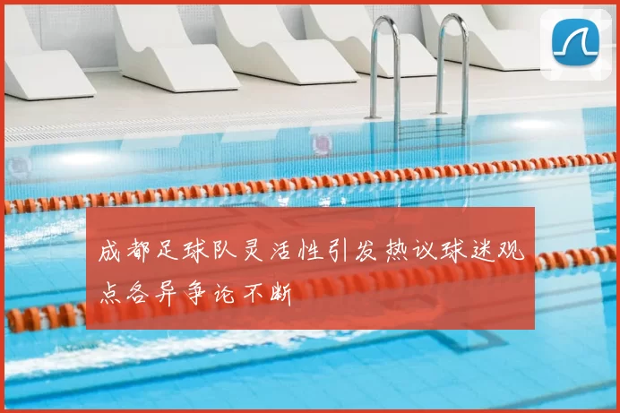 成都足球队灵活性引发热议球迷观点各异争论不断