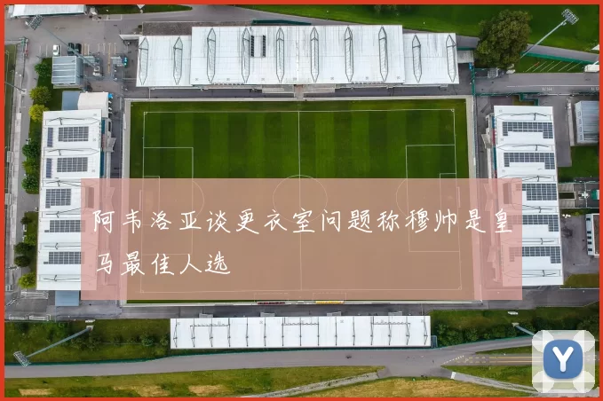 阿韦洛亚谈更衣室问题称穆帅是皇马最佳人选