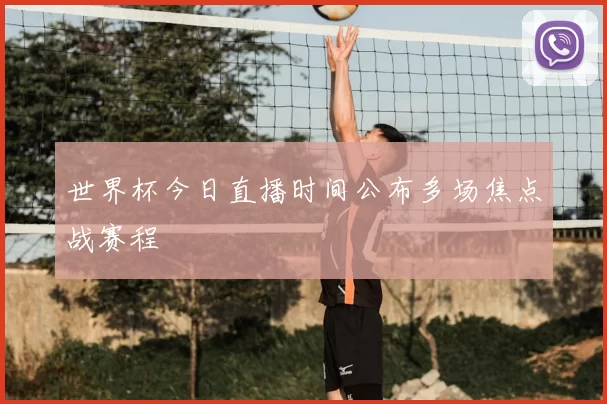 世界杯今日直播时间公布多场焦点战赛程