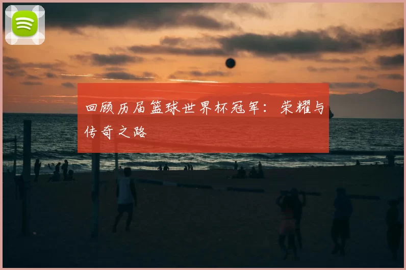 回顾历届篮球世界杯冠军:荣耀与传奇之路