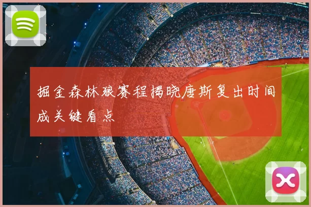 掘金森林狼赛程揭晓唐斯复出时间成关键看点