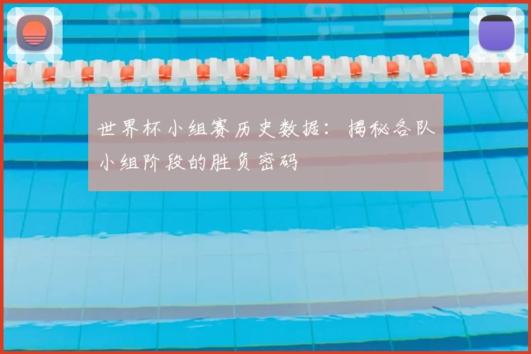 世界杯小组赛历史数据：揭秘各队小组阶段的胜负密码