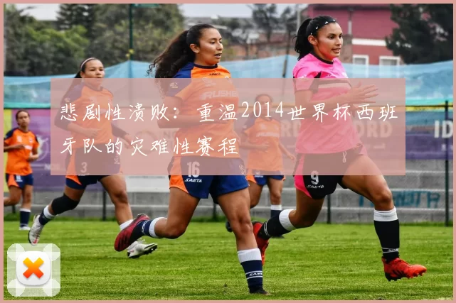 悲剧性溃败：重温2014世界杯西班牙队的灾难性赛程