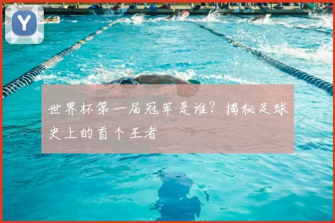 世界杯第一届冠军是谁？揭秘足球史上的首个王者