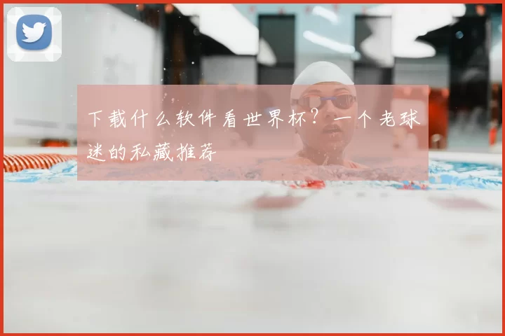 下载什么软件看世界杯？一个老球迷的私藏推荐