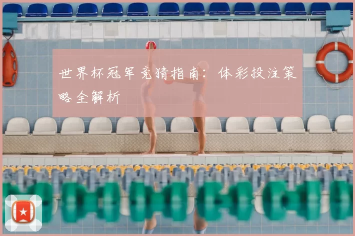 世界杯冠军竞猜指南：体彩投注策略全解析